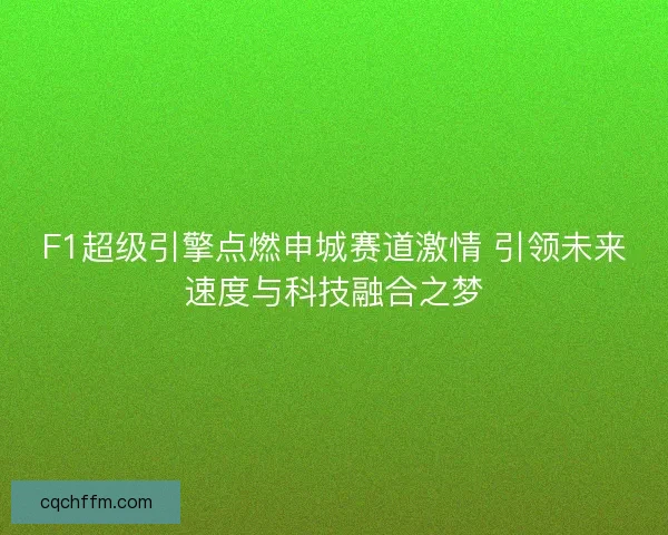 F1超级引擎点燃申城赛道激情 引领未来速度与科技融合之梦