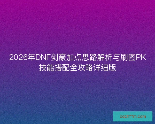 2026年DNF剑豪加点思路解析与刷图PK技能搭配全攻略详细版