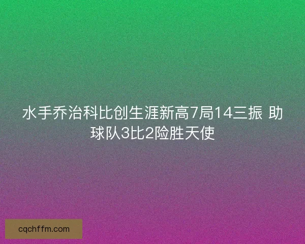 水手乔治科比创生涯新高7局14三振 助球队3比2险胜天使