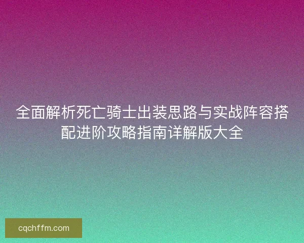 全面解析死亡骑士出装思路与实战阵容搭配进阶攻略指南详解版大全 全面解析死亡骑士出装思路与实战阵容搭配进阶攻略指南详解版大全