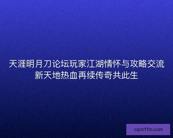 天涯明月刀论坛玩家江湖情怀与攻略交流新天地热血再续传奇共此生 天涯明月刀论坛玩家江湖情怀与攻略交流新天地热血再续传奇共此生