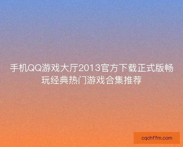 手机QQ游戏大厅2013官方下载正式版畅玩经典热门游戏合集推荐