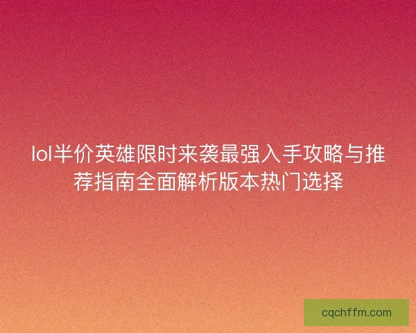 lol半价英雄限时来袭最强入手攻略与推荐指南全面解析版本热门选择