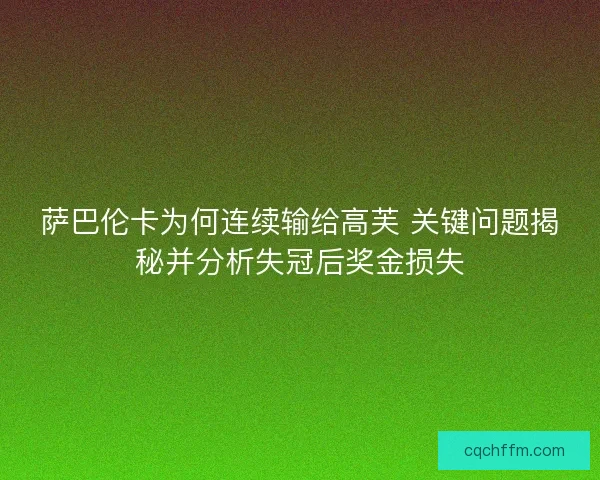 萨巴伦卡为何连续输给高芙 关键问题揭秘并分析失冠后奖金损失 萨巴伦卡为何连续输给高芙 关键问题揭秘并分析失冠后奖金损失