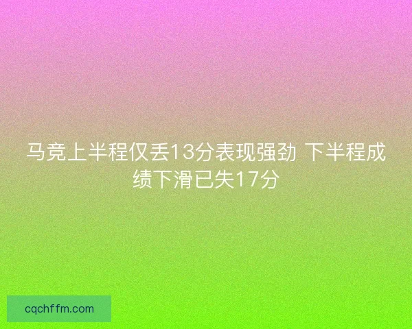 马竞上半程仅丢13分表现强劲 下半程成绩下滑已失17分 马竞上半程仅丢13分表现强劲 下半程成绩下滑已失17分