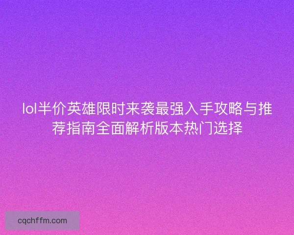 lol半价英雄限时来袭最强入手攻略与推荐指南全面解析版本热门选择 lol半价英雄限时来袭最强入手攻略与推荐指南全面解析版本热门选择